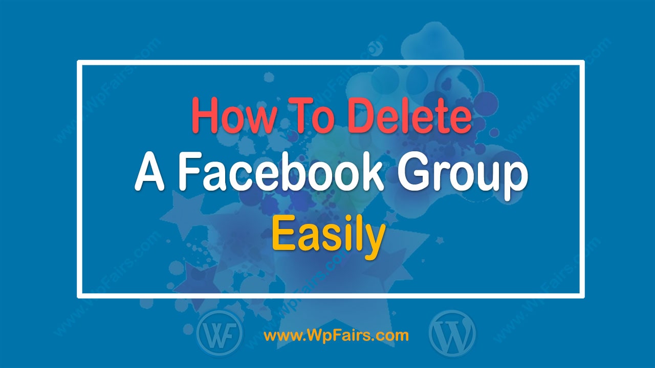 How to Delete a Facebook Group Easily-WpFairs