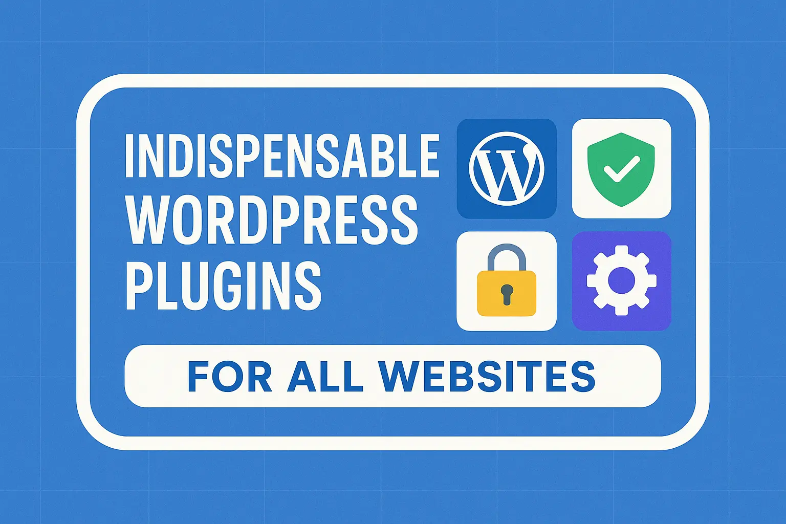 Indispensable WordPress Plugins for All Websites
