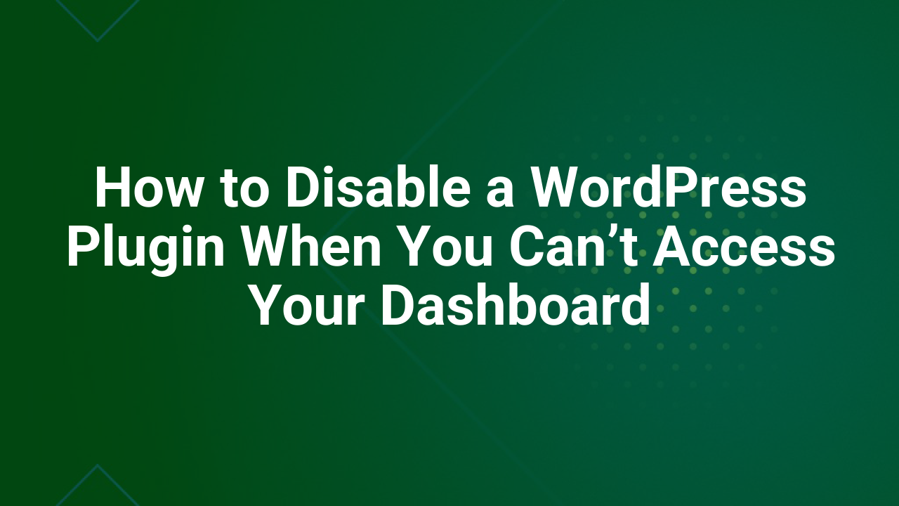 How to Disable a WordPress Plugin When You Can’t Access Your Dashboard