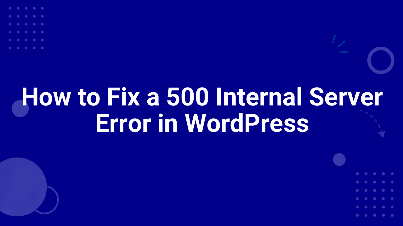 How to Fix a 500 Internal Server Error in WordPress