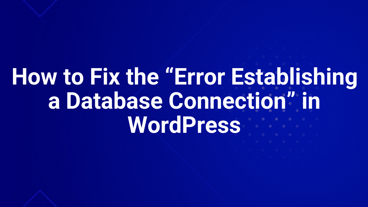 How to Fix the “Error Establishing a Database Connection” in WordPress