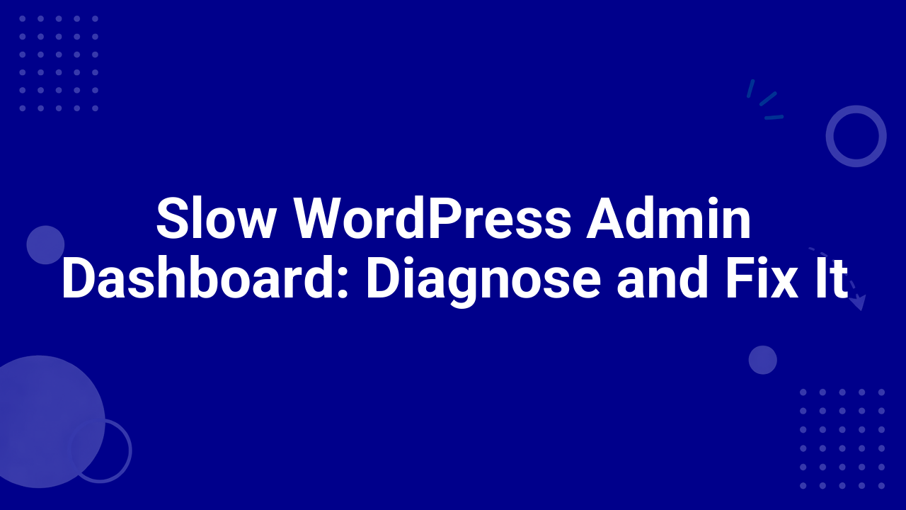 Slow WordPress Admin Dashboard: Diagnose and Fix It