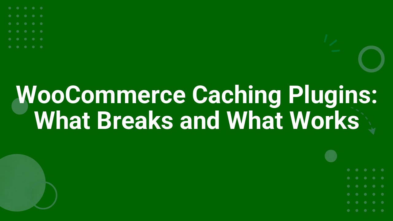 WooCommerce Caching Plugins: What Breaks and What Works