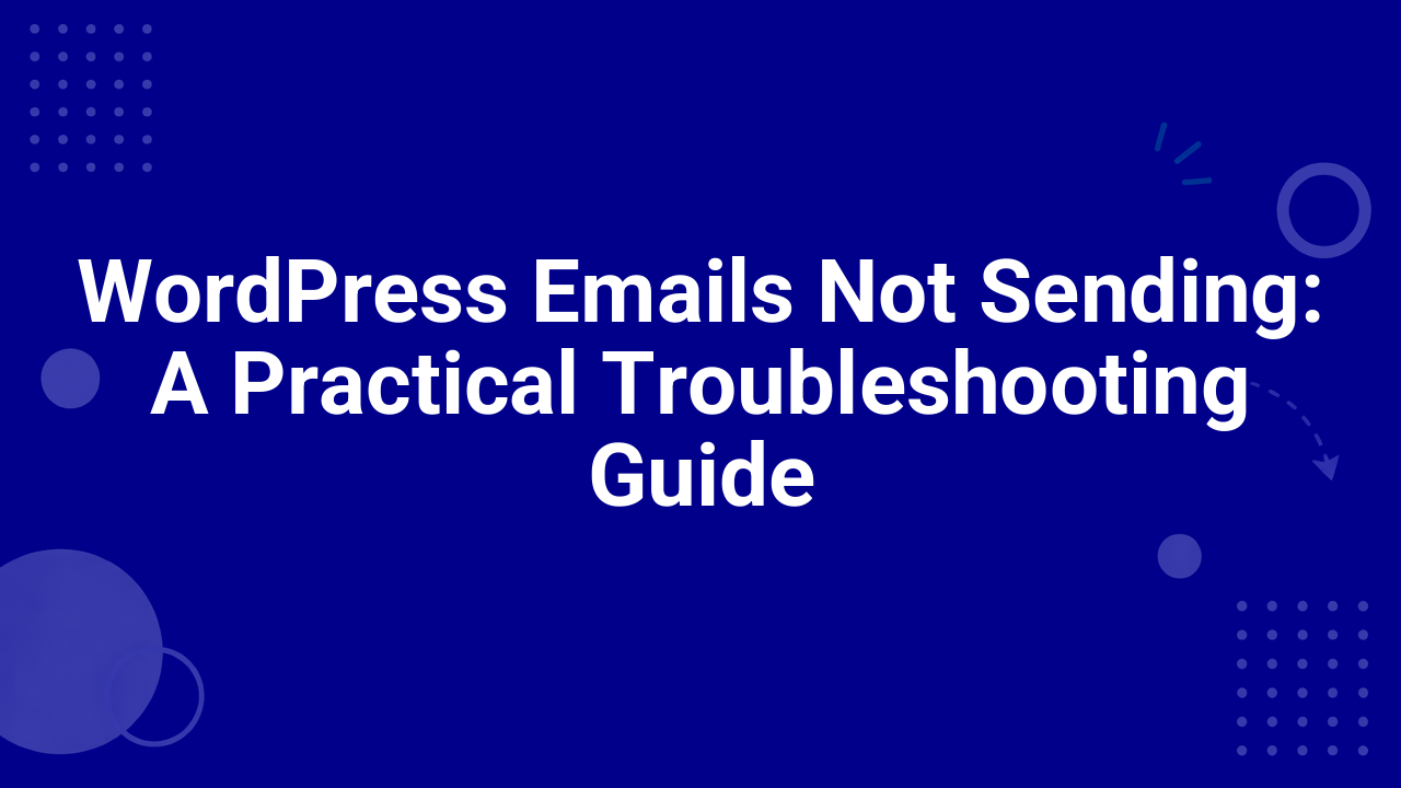 WordPress Emails Not Sending: A Practical Troubleshooting Guide