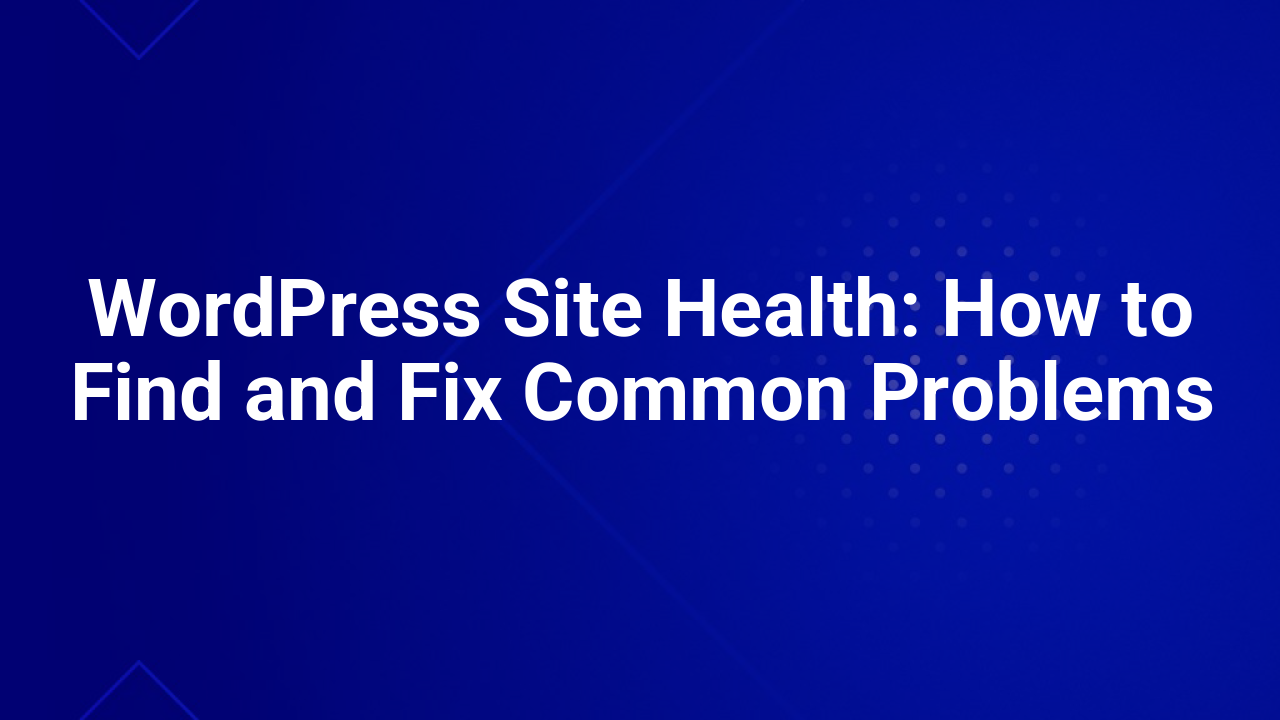 WordPress Site Health: How to Find and Fix Common Problems