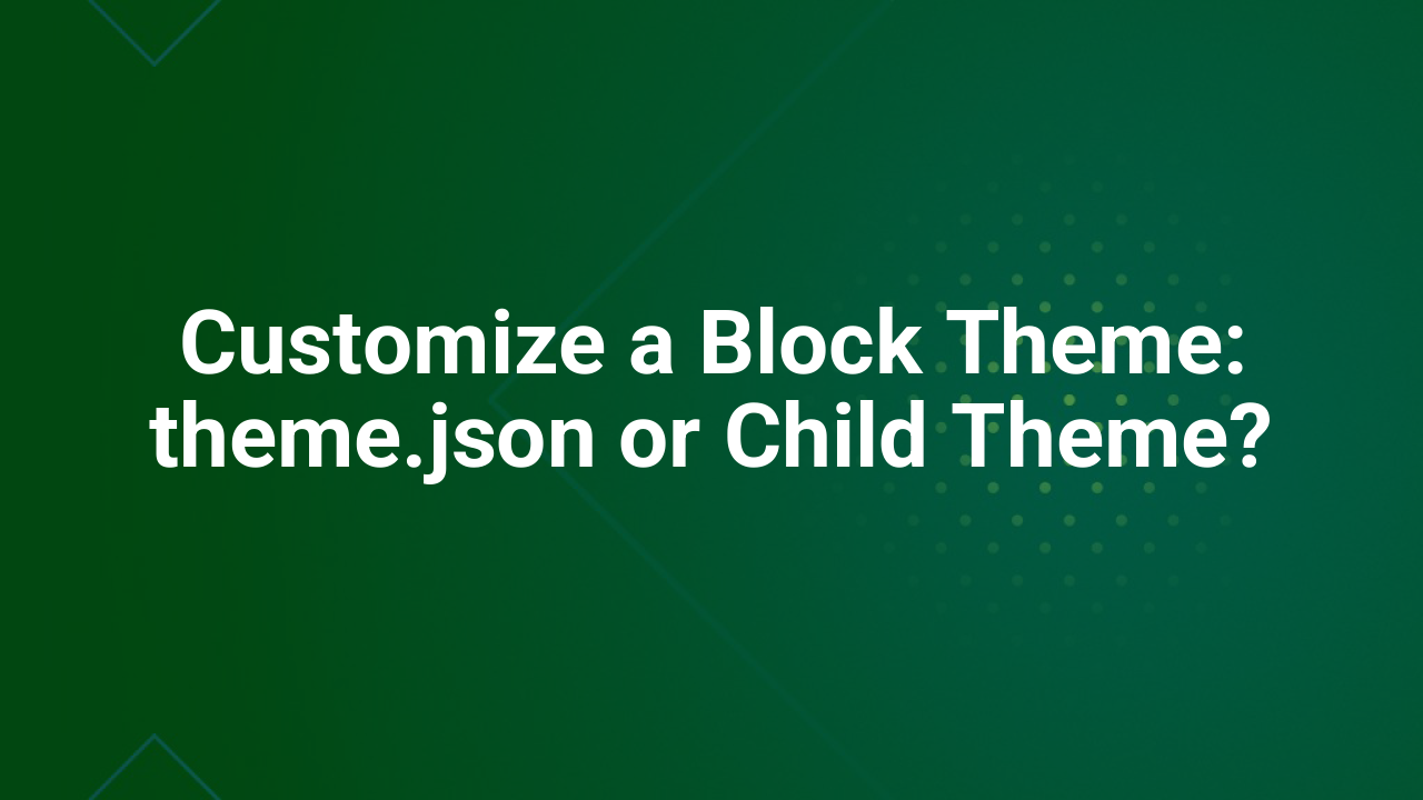 Customize a Block Theme: theme.json or Child Theme?