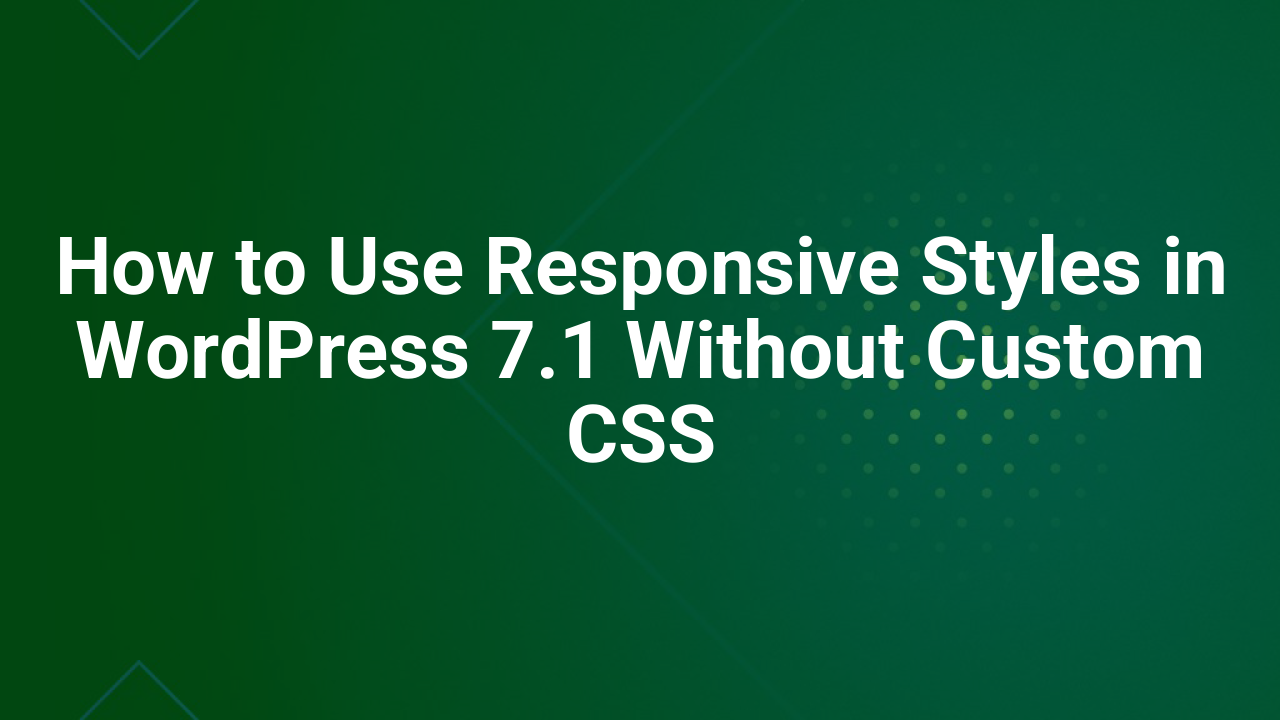 How to Use Responsive Styles in WordPress 7.1 Without Custom CSS