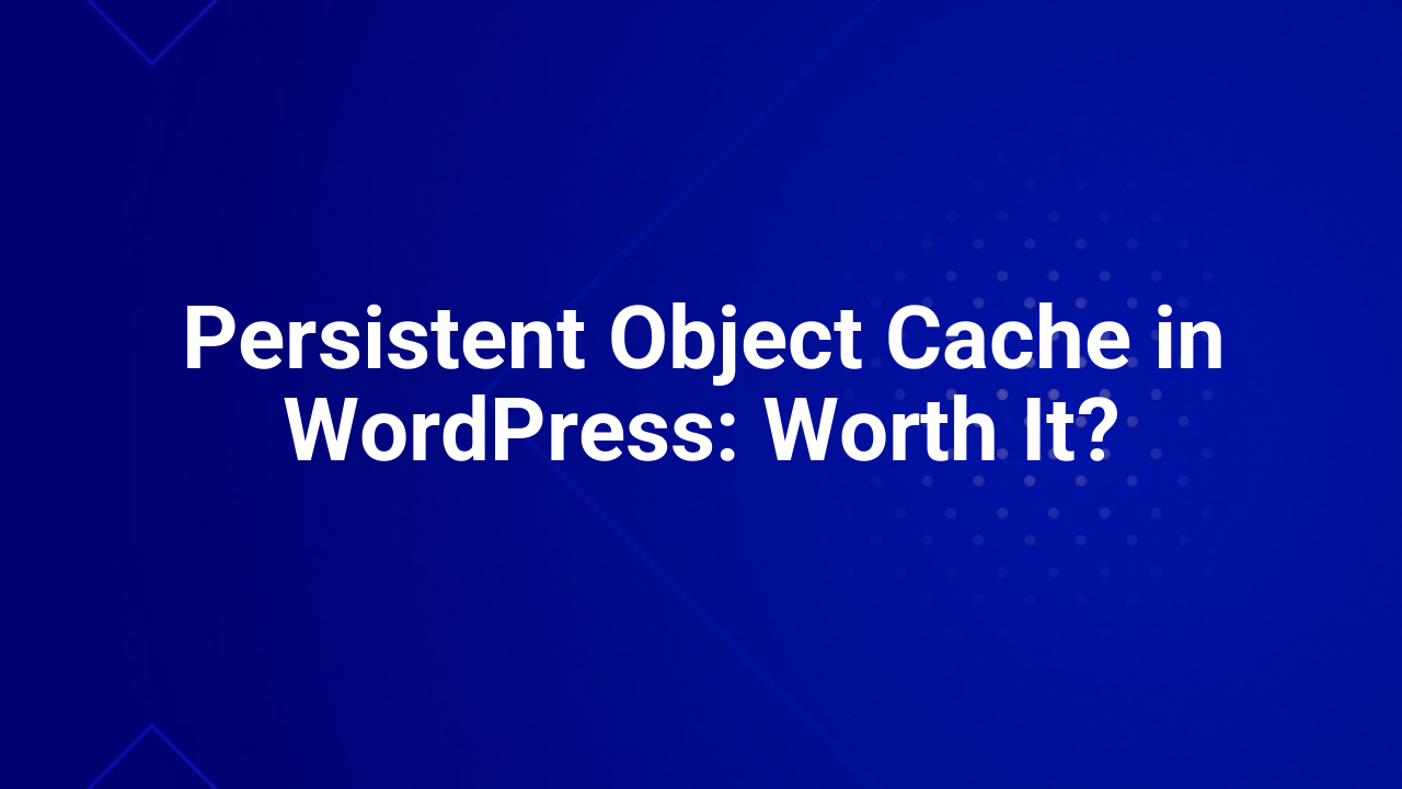 Persistent Object Cache in WordPress: Worth It?