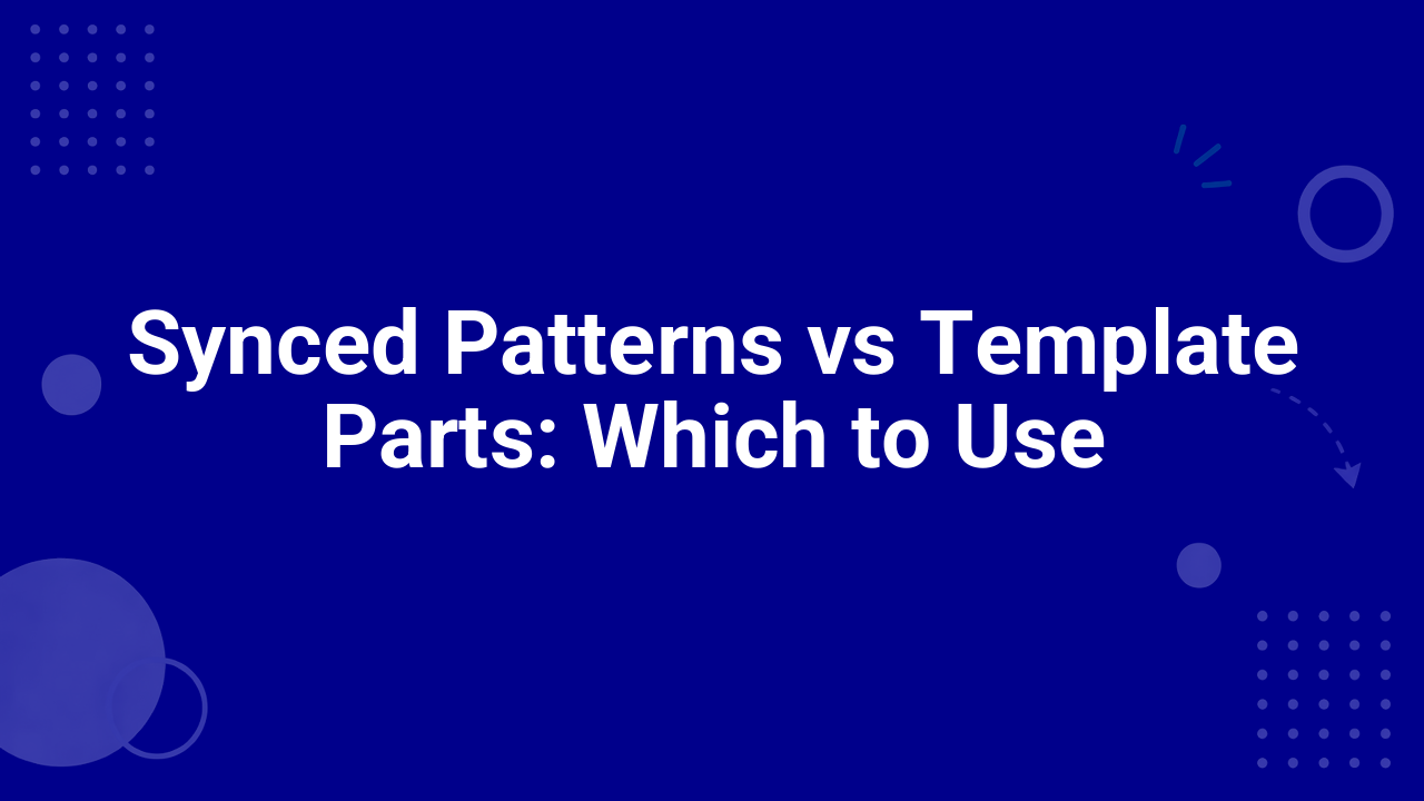 Synced Patterns vs Template Parts: Which to Use