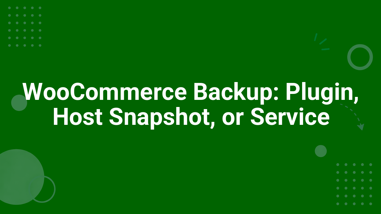 WooCommerce Backup: Plugin, Host Snapshot, or Service