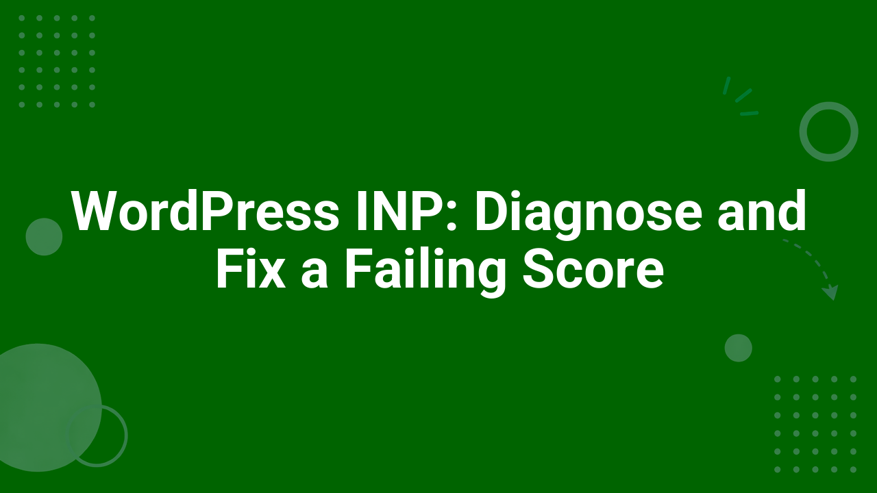 WordPress INP: Diagnose and Fix a Failing Score